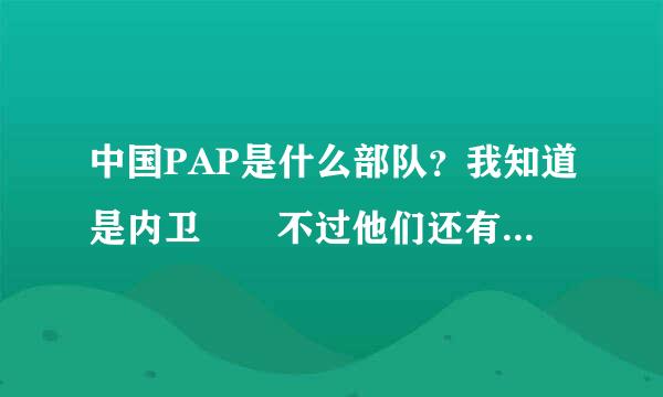 中国PAP是什么部队？我知道是内卫  不过他们还有秘密欢分队  是什么？