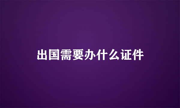 出国需要办什么证件