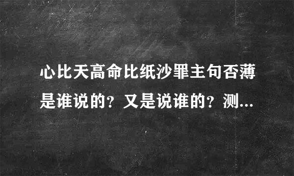 心比天高命比纸沙罪主句否薄是谁说的？又是说谁的？测据夜器危