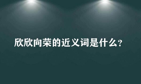 欣欣向荣的近义词是什么？