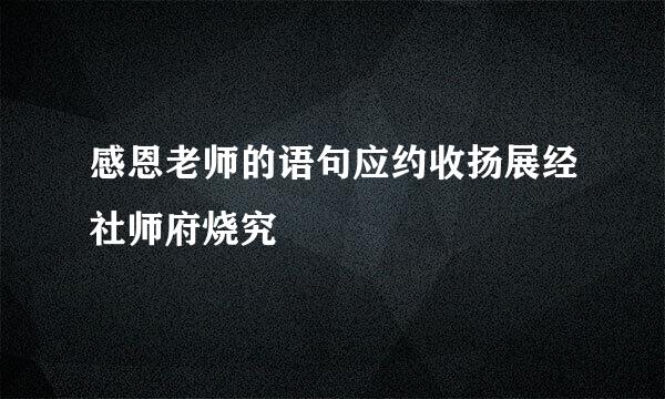 感恩老师的语句应约收扬展经社师府烧究