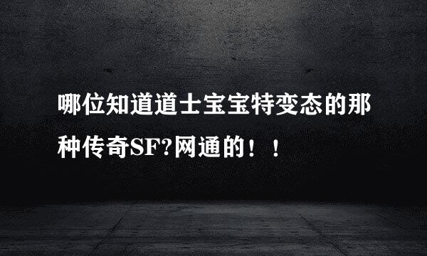 哪位知道道士宝宝特变态的那种传奇SF?网通的！！