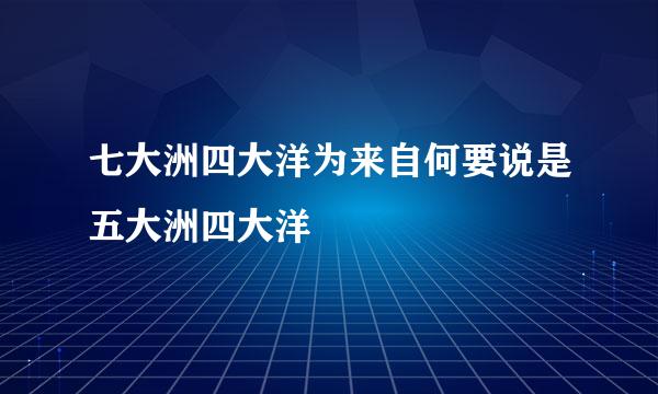 七大洲四大洋为来自何要说是五大洲四大洋