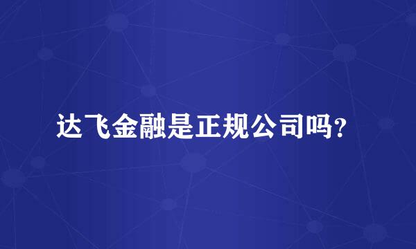 达飞金融是正规公司吗？