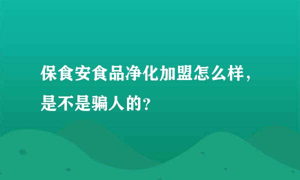 保食安食品净化加盟怎么样，是不是骗人的？