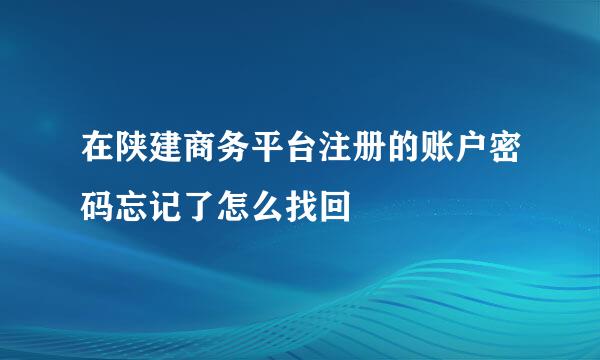 在陕建商务平台注册的账户密码忘记了怎么找回