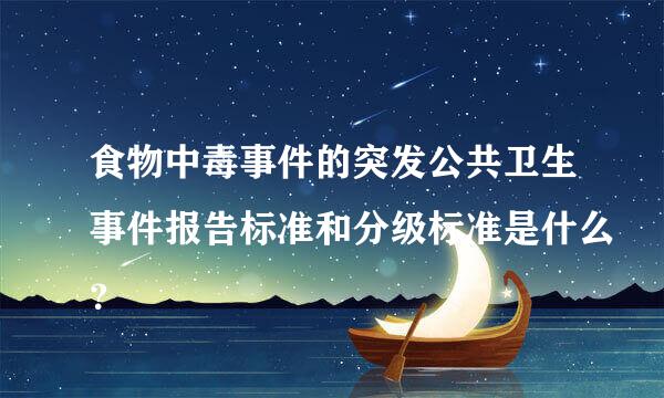 食物中毒事件的突发公共卫生事件报告标准和分级标准是什么？