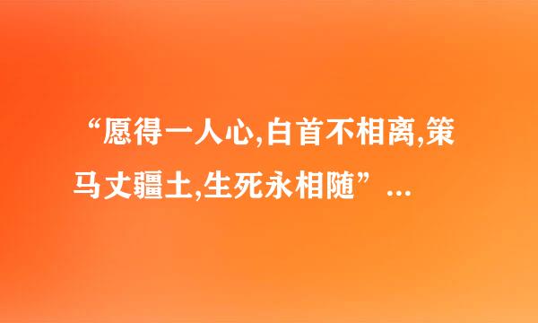 “愿得一人心,白首不相离,策马丈疆土,生死永相随”是诗吗?作者是谁?题目是什么?出处