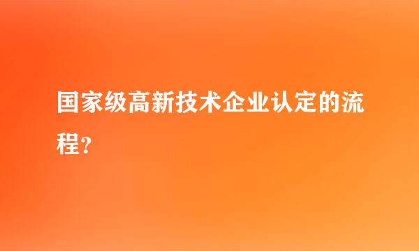 国家级高新技术企业认定的流程？