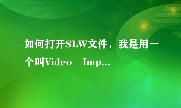 如何打开SLW文件，我是用一个叫Video Impression 2软件做的，我想在同事电脑上用，有来自点疑问