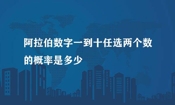 阿拉伯数字一到十任选两个数的概率是多少