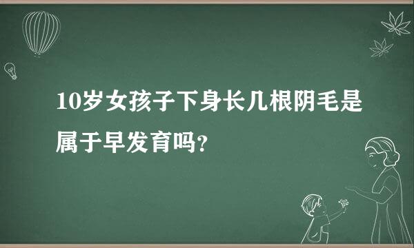 10岁女孩子下身长几根阴毛是属于早发育吗？