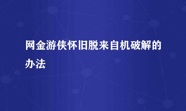 网金游侠怀旧脱来自机破解的办法