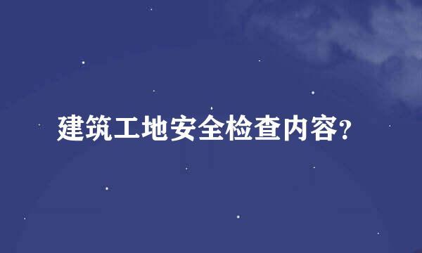 建筑工地安全检查内容？