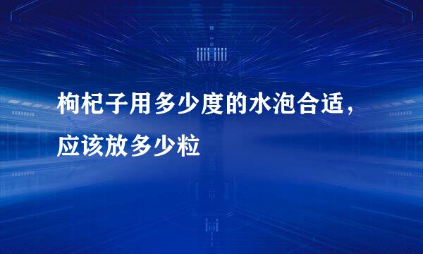 枸杞子用多少度的水泡合适，应该放多少粒