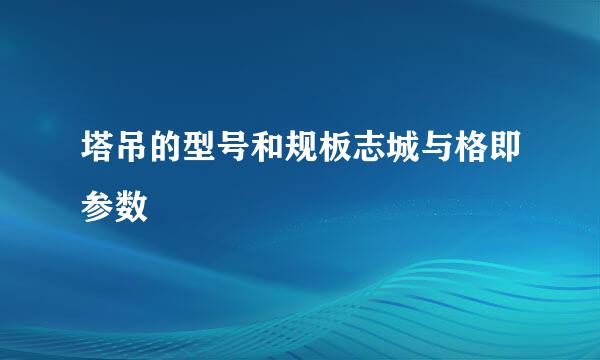 塔吊的型号和规板志城与格即参数