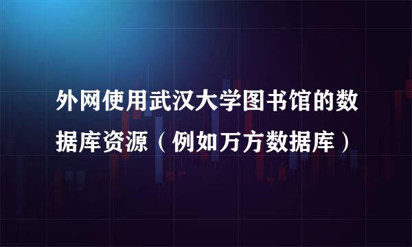 外网使用武汉大学图书馆的数据库资源（例如万方数据库）