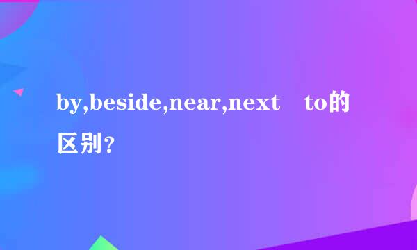 by,beside,near,next to的区别？