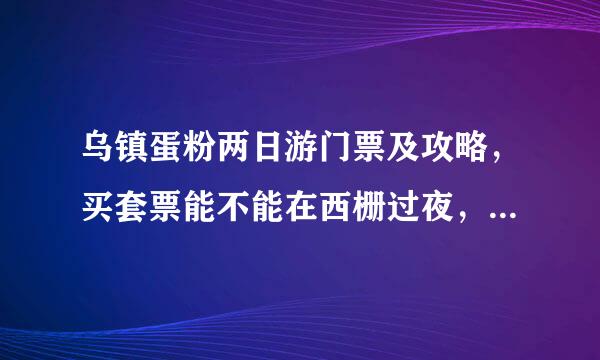 乌镇蛋粉两日游门票及攻略，买套票能不能在西栅过夜，第二天继续玩？