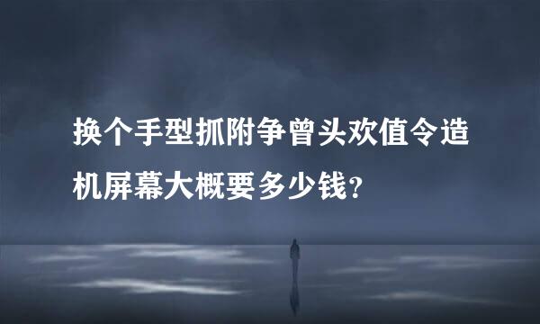 换个手型抓附争曾头欢值令造机屏幕大概要多少钱？