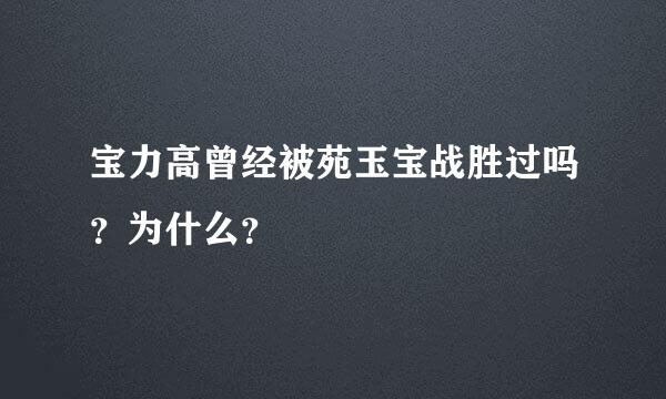 宝力高曾经被苑玉宝战胜过吗？为什么？