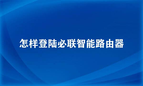 怎样登陆必联智能路由器