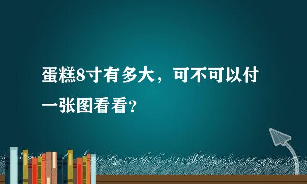 蛋糕8寸有多大，可不可以付一张图看看？