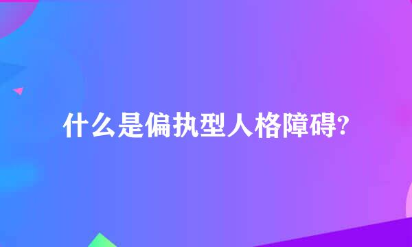 什么是偏执型人格障碍?