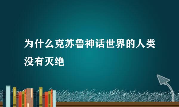 为什么克苏鲁神话世界的人类没有灭绝