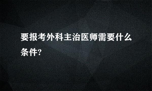 要报考外科主治医师需要什么条件?