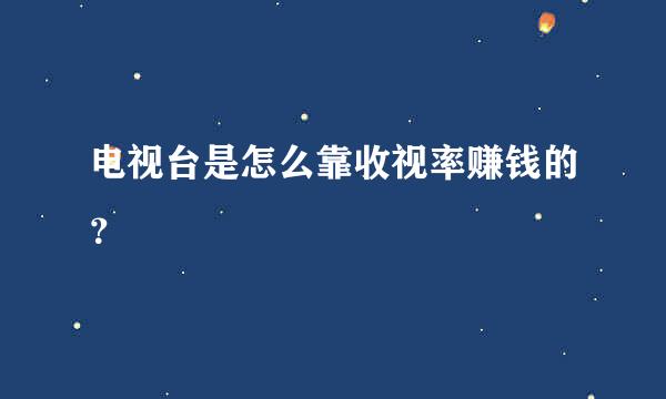 电视台是怎么靠收视率赚钱的？