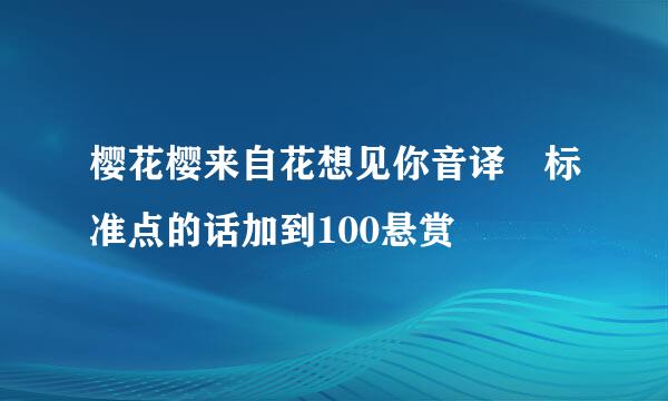 樱花樱来自花想见你音译 标准点的话加到100悬赏