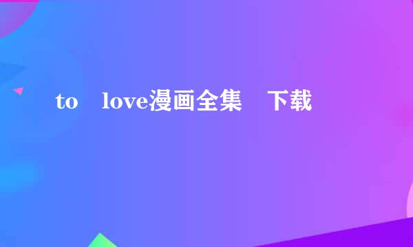 to love漫画全集 下载