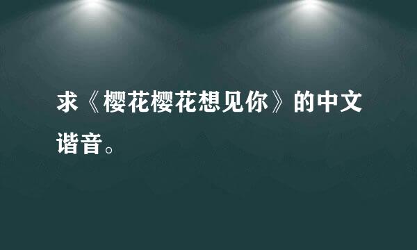 求《樱花樱花想见你》的中文谐音。