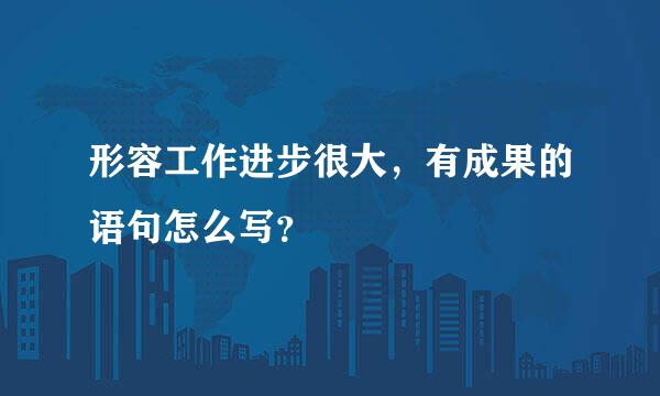 形容工作进步很大，有成果的语句怎么写？