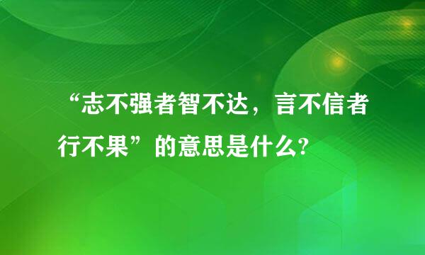 “志不强者智不达，言不信者行不果”的意思是什么?