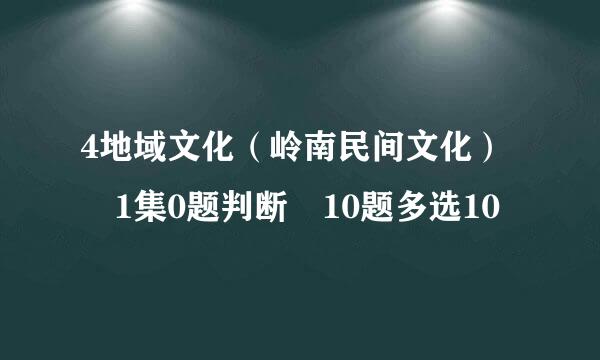 4地域文化（岭南民间文化） 1集0题判断 10题多选10