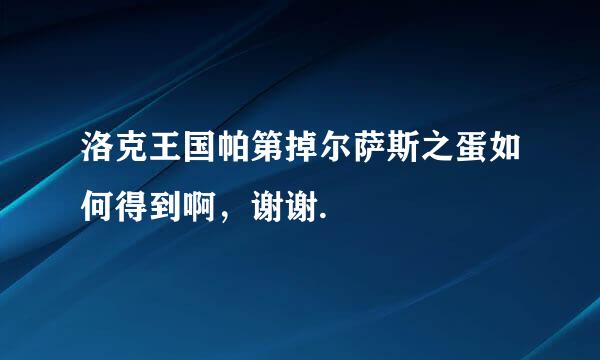 洛克王国帕第掉尔萨斯之蛋如何得到啊，谢谢.