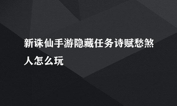 新诛仙手游隐藏任务诗赋愁煞人怎么玩