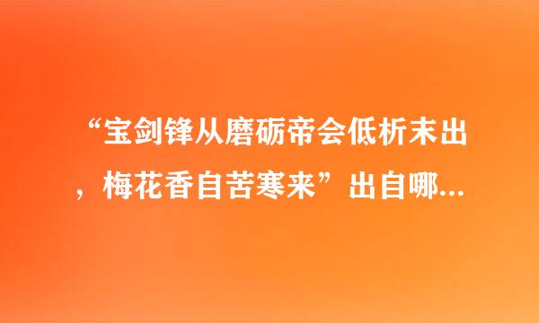 “宝剑锋从磨砺帝会低析末出，梅花香自苦寒来”出自哪首诗？全诗是？作者是谁？哪个朝代的？