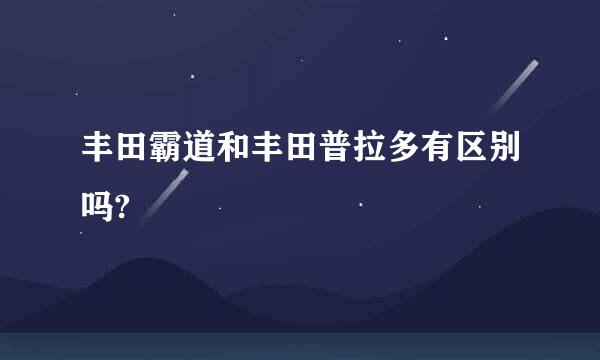 丰田霸道和丰田普拉多有区别吗?