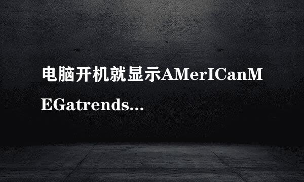 电脑开机就显示AMerICanMEGatrends是什么意思