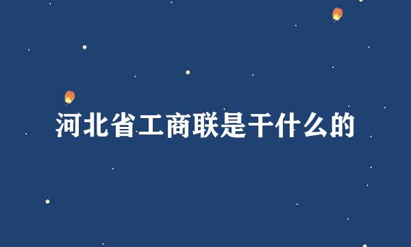 河北省工商联是干什么的