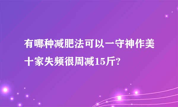 有哪种减肥法可以一守神作美十家失频很周减15斤?