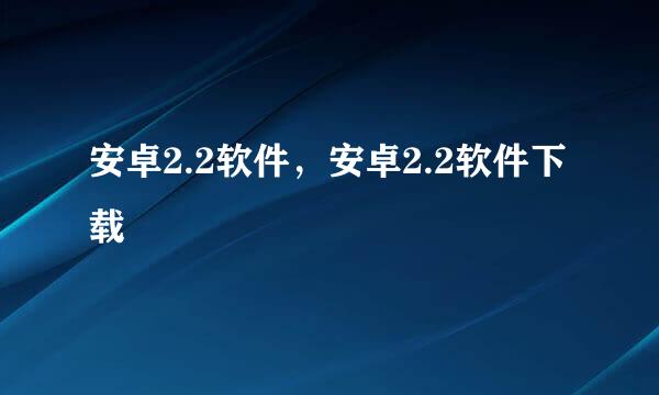 安卓2.2软件，安卓2.2软件下载