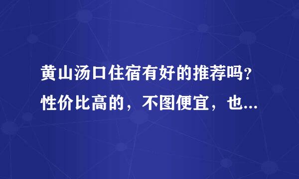 黄山汤口住宿有好的推荐吗？性价比高的，不图便宜，也不住最好的。