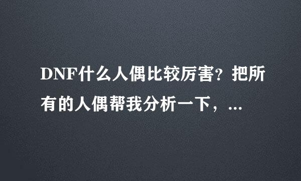 DNF什么人偶比较厉害？把所有的人偶帮我分析一下，另外，35级用人偶打怪，划得来吗？