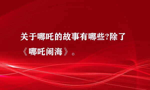 关于哪吒的故事有哪些?除了《哪吒闹海》。