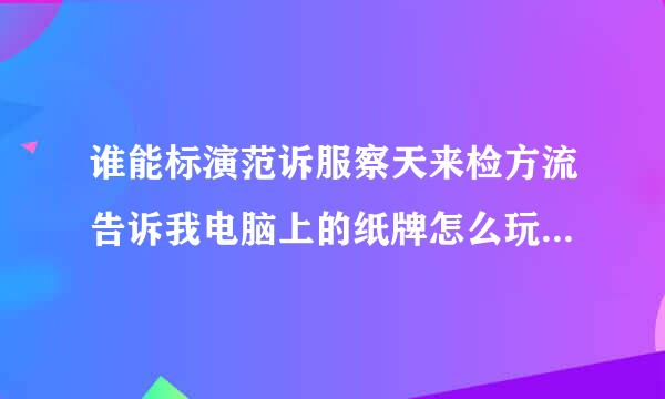 谁能标演范诉服察天来检方流告诉我电脑上的纸牌怎么玩!!!!