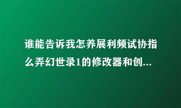 谁能告诉我怎养展利频试协指么弄幻世录1的修改器和创建方式?